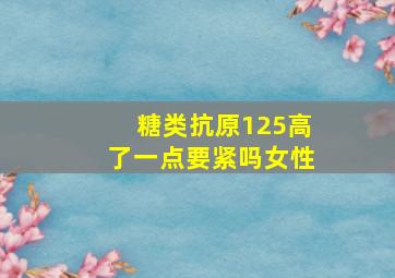 糖类抗原125高了一点要紧吗女性