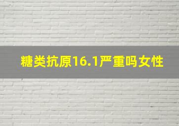 糖类抗原16.1严重吗女性