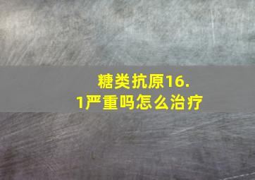 糖类抗原16.1严重吗怎么治疗