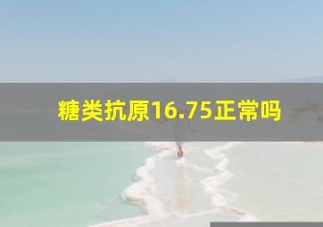 糖类抗原16.75正常吗