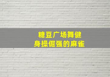 糖豆广场舞健身操倔强的麻雀