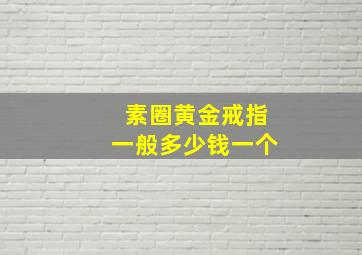 素圈黄金戒指一般多少钱一个