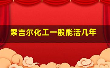 索吉尔化工一般能活几年