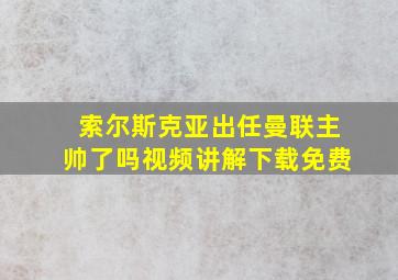 索尔斯克亚出任曼联主帅了吗视频讲解下载免费