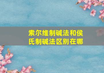 索尔维制碱法和侯氏制碱法区别在哪