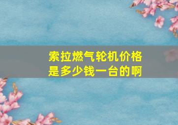 索拉燃气轮机价格是多少钱一台的啊