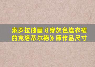 索罗拉油画《穿灰色连衣裙的克洛蒂尔德》原作品尺寸