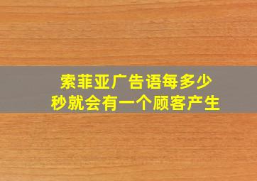 索菲亚广告语每多少秒就会有一个顾客产生