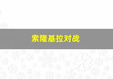 索隆基拉对战