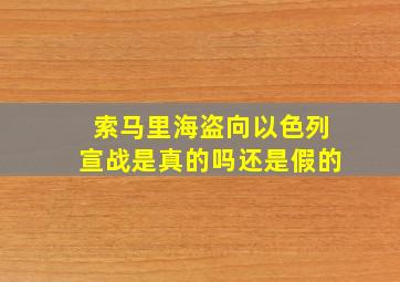 索马里海盗向以色列宣战是真的吗还是假的