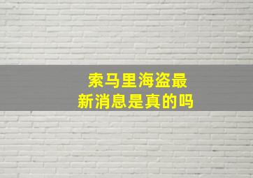 索马里海盗最新消息是真的吗