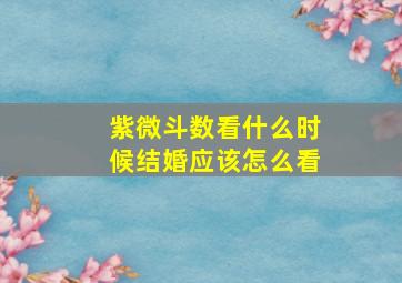 紫微斗数看什么时候结婚应该怎么看