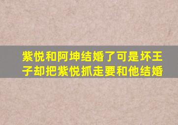 紫悦和阿坤结婚了可是坏王子却把紫悦抓走要和他结婚