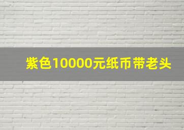 紫色10000元纸币带老头