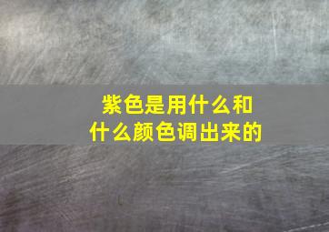 紫色是用什么和什么颜色调出来的