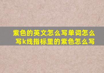 紫色的英文怎么写单词怎么写k线指标里的紫色怎么写