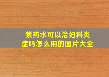 紫药水可以治妇科炎症吗怎么用的图片大全