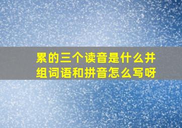 累的三个读音是什么并组词语和拼音怎么写呀