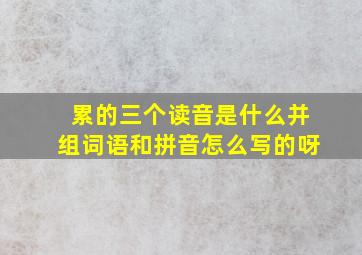 累的三个读音是什么并组词语和拼音怎么写的呀