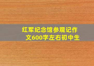 红军纪念馆参观记作文600字左右初中生