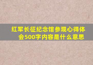 红军长征纪念馆参观心得体会500字内容是什么意思