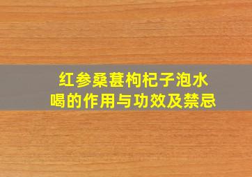 红参桑葚枸杞子泡水喝的作用与功效及禁忌