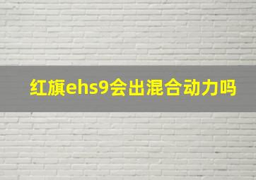 红旗ehs9会出混合动力吗