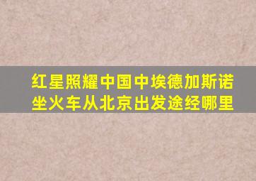 红星照耀中国中埃德加斯诺坐火车从北京出发途经哪里