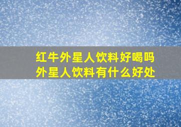 红牛外星人饮料好喝吗外星人饮料有什么好处