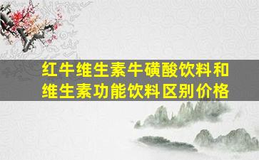 红牛维生素牛磺酸饮料和维生素功能饮料区别价格