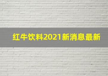 红牛饮料2021新消息最新