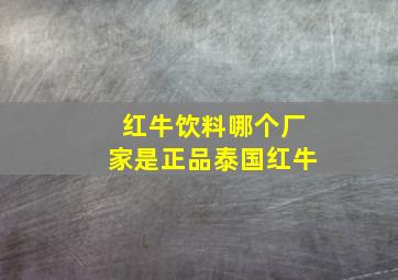 红牛饮料哪个厂家是正品泰国红牛