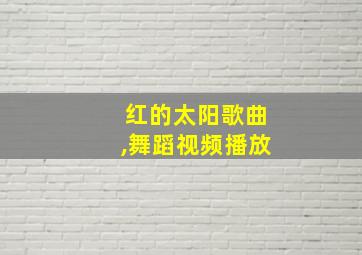 红的太阳歌曲,舞蹈视频播放