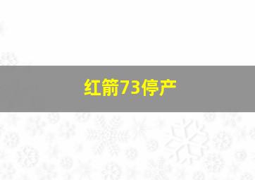 红箭73停产