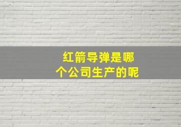 红箭导弹是哪个公司生产的呢