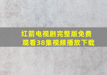 红箭电视剧完整版免费观看38集视频播放下载