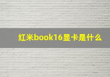 红米book16显卡是什么