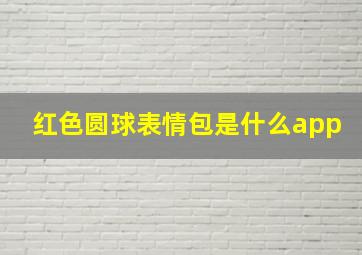 红色圆球表情包是什么app