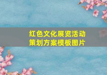 红色文化展览活动策划方案模板图片