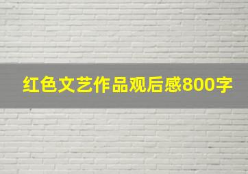 红色文艺作品观后感800字