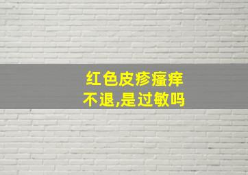 红色皮疹瘙痒不退,是过敏吗