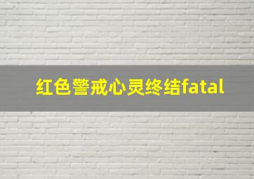 红色警戒心灵终结fatal