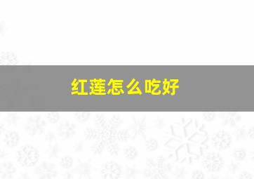 红莲怎么吃好