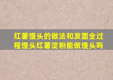 红薯馒头的做法和发面全过程馒头红薯淀粉能做馒头吗