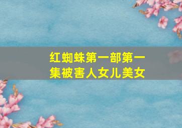 红蜘蛛第一部第一集被害人女儿美女