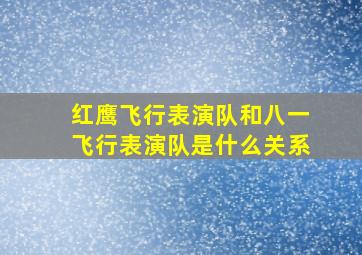 红鹰飞行表演队和八一飞行表演队是什么关系