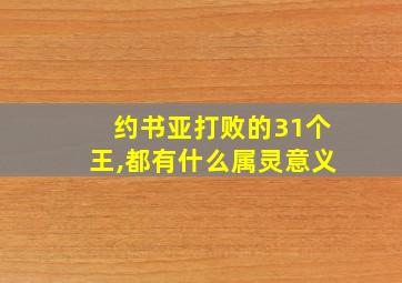 约书亚打败的31个王,都有什么属灵意义