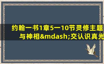 约翰一书1章5一10节灵修主题与神相—交认识真光