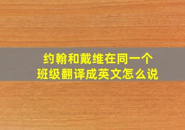 约翰和戴维在同一个班级翻译成英文怎么说