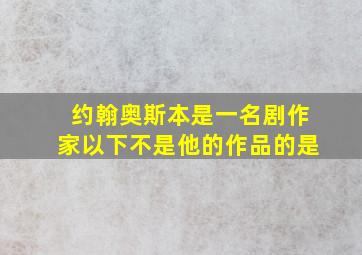 约翰奥斯本是一名剧作家以下不是他的作品的是